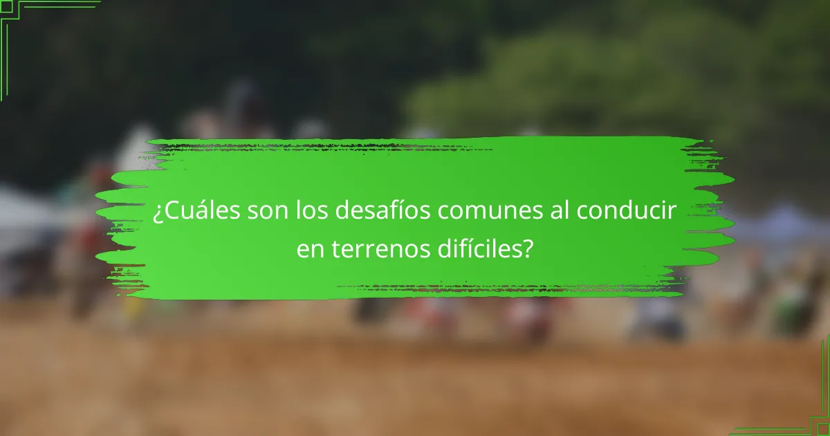 ¿Cuáles son los desafíos comunes al conducir en terrenos difíciles?