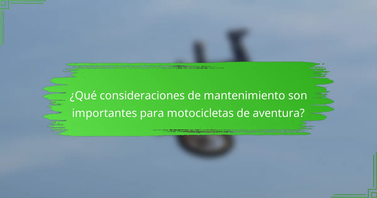 ¿Qué consideraciones de mantenimiento son importantes para motocicletas de aventura?