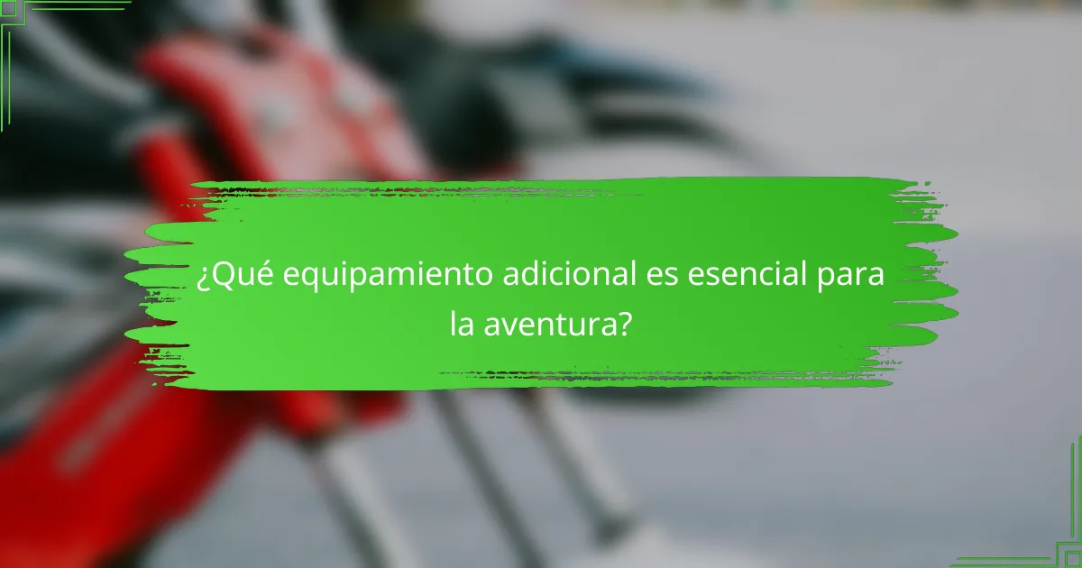 ¿Qué equipamiento adicional es esencial para la aventura?